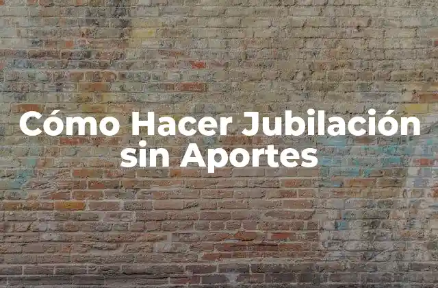 Cómo Hacer Jubilación sin Aportes 2 Cómo Hacer Jubilación sin Aportes