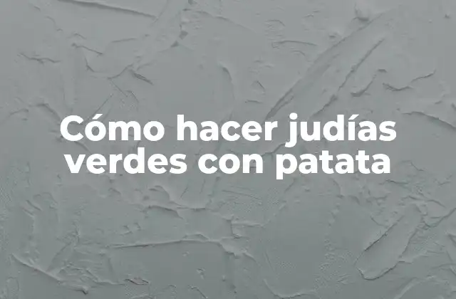 Cómo Hacer Judías Verdes con Patata