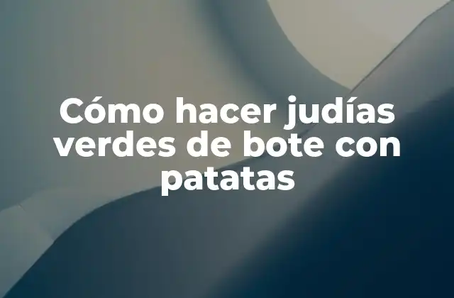 Cómo Hacer Judías Verdes de Bote con Patatas