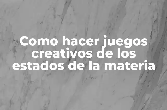 Como Hacer Juegos Creativos de los Estados de la Materia