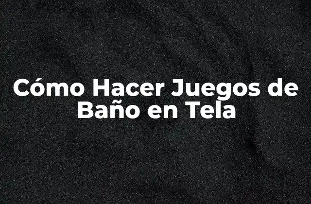 Cómo Hacer Juegos de Baño en Tela