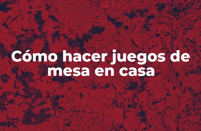 Cómo Hacer Juegos de Mesa en Casa
