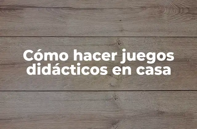 Cómo Hacer Juegos Didácticos en Casa