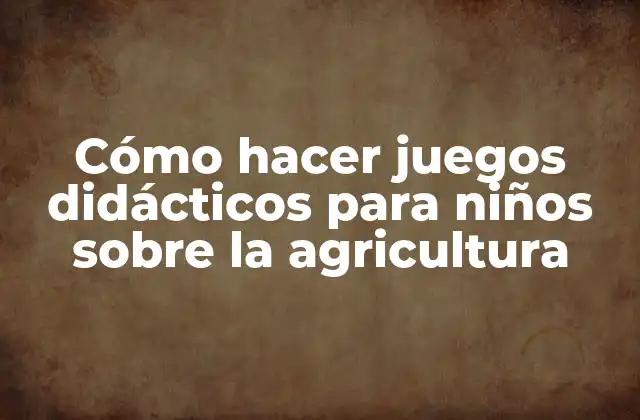 Cómo Hacer Juegos Didácticos para Niños sobre la Agricultura