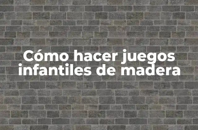 Cómo Hacer Juegos Infantiles de Madera