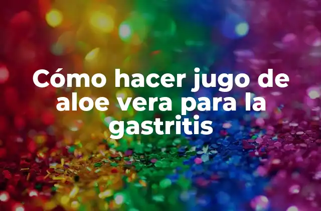 Cómo Hacer Jugo de Aloe Vera para la Gastritis