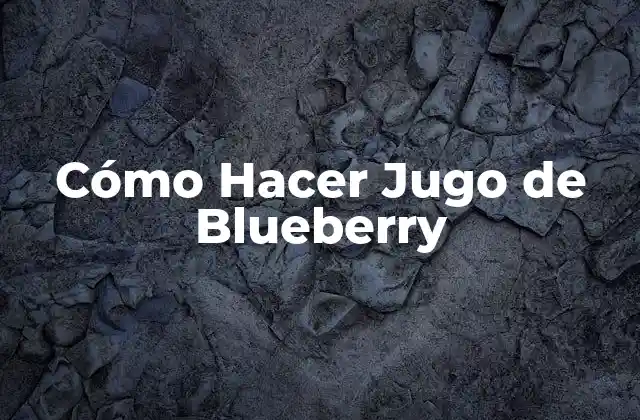 ¿Qué es el Jugo de Blueberry y para Qué Sirve?