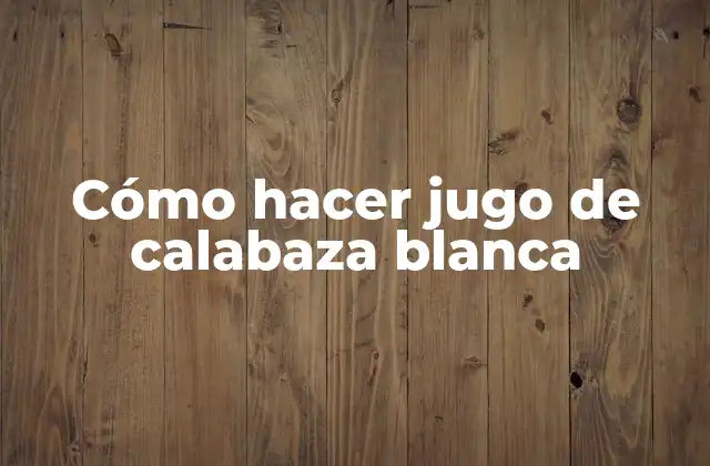 Cómo Hacer Jugo de Calabaza Blanca