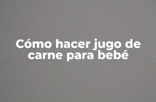 Cómo Hacer Jugo de Carne para Bebé