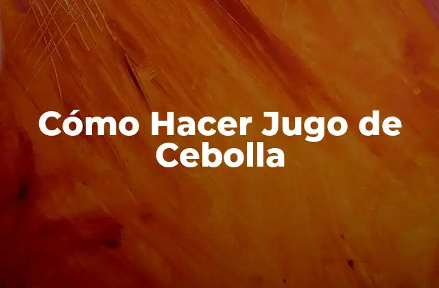 Cómo Hacer Jugo de Cebolla