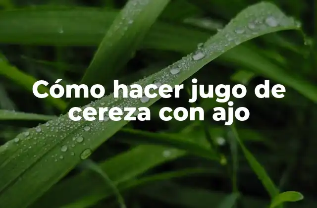 Cómo Hacer Jugo de Cereza con Ajo