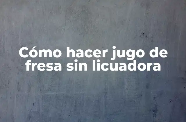 Cómo Hacer Jugo de Fresa sin Licuadora