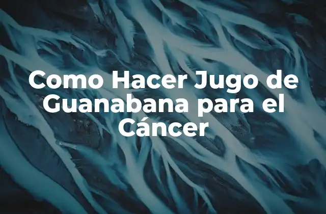 Como Hacer Jugo de Guanabana para el Cáncer
