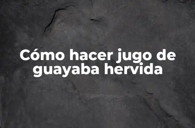 Cómo Hacer Jugo de Guayaba Hervida