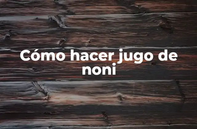 Cómo Hacer Jugo de Noni