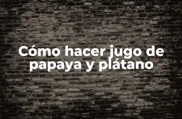 Cómo Hacer Jugo de Papaya y Plátano