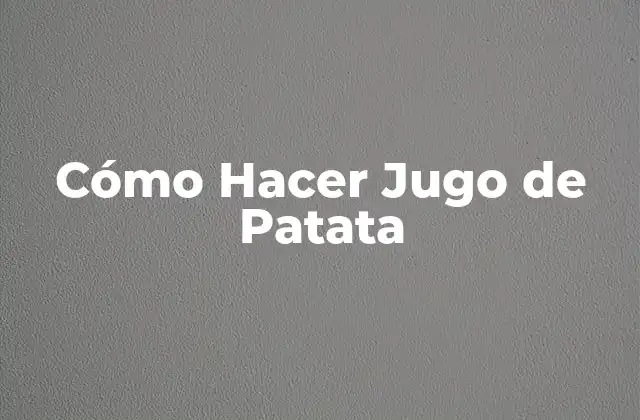 Cómo Hacer Jugo de Patata 2 ¿Qué Es el Jugo de Patata y Para Qué Sirve?