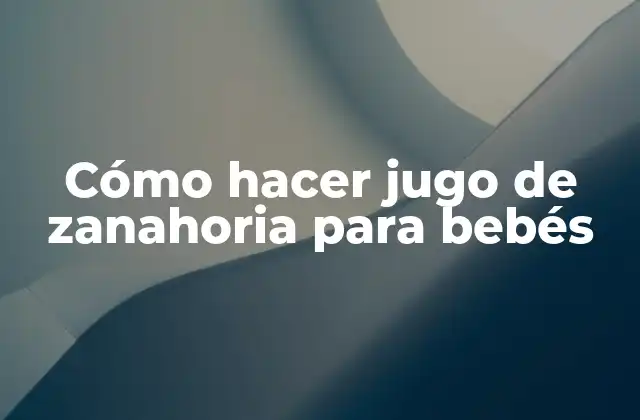 Cómo Hacer Jugo de Zanahoria para Bebés