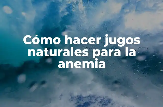 Cómo Hacer Jugos Naturales para la Anemia