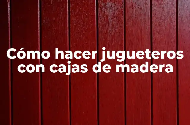 Cómo Hacer Jugueteros con Cajas de Madera