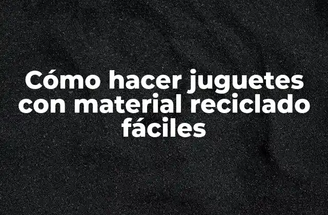 Cómo Hacer Juguetes con Material Reciclado Fáciles