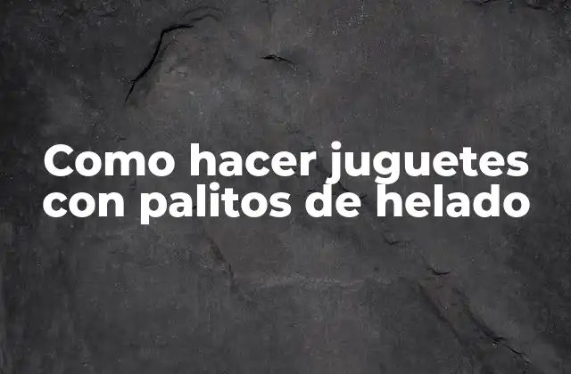 Como Hacer Juguetes con Palitos de Helado