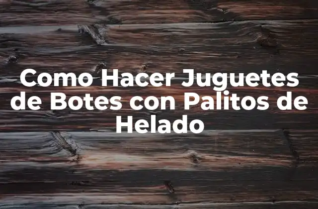 Como Hacer Juguetes de Botes con Palitos de Helado