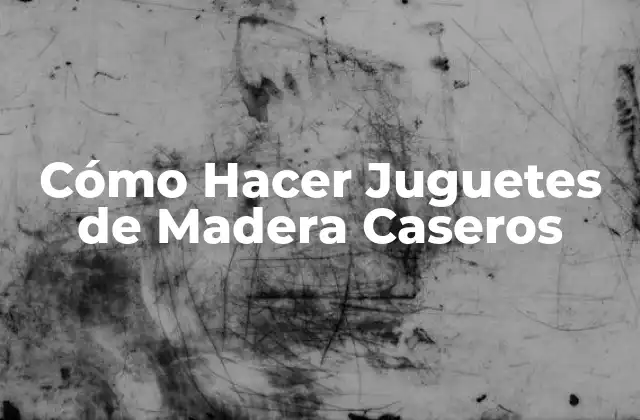 Cómo Hacer Juguetes de Madera Caseros