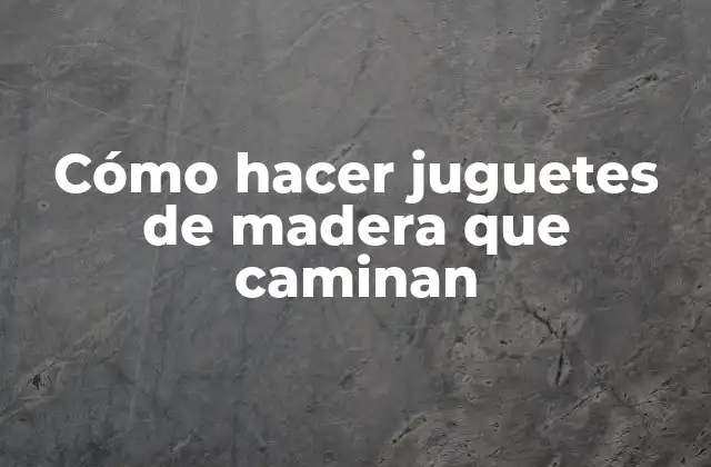 Cómo Hacer Juguetes de Madera que Caminan