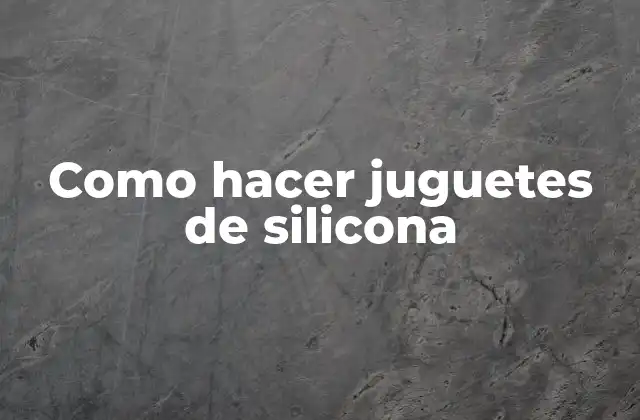 Como Hacer Juguetes de Silicona