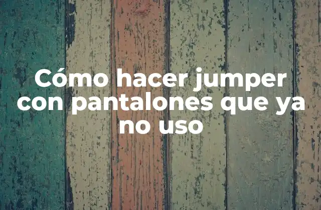 Cómo Hacer Jumper con Pantalones que Ya No Uso