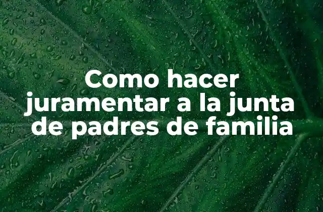 Como Hacer Juramentar a la Junta de Padres de Familia 2 ¿Qué es la juramentación de la junta de padres de familia?