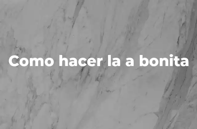 Como Hacer la a Bonita 2 ¿Qué es hacer la a bonita?