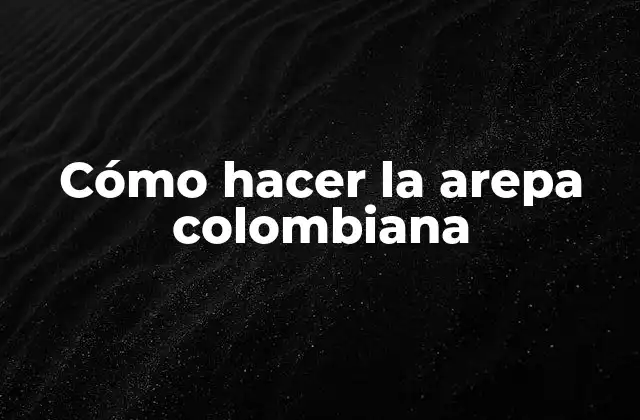 Cómo Hacer la Arepa Colombiana