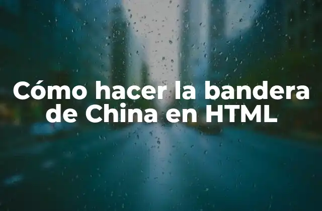 ¿Qué es la bandera de China y por qué es importante crearla en HTML?
