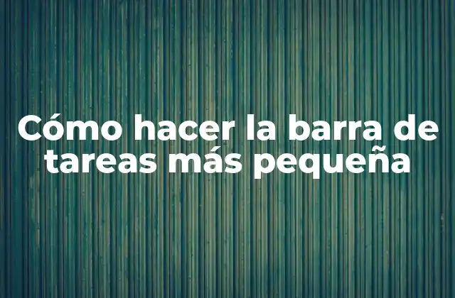 Cómo Hacer la Barra de Tareas Más Pequeña