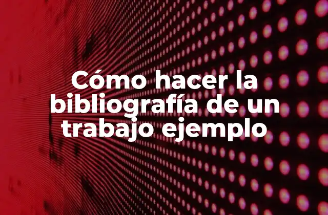 Cómo Hacer la Bibliografía de un Trabajo Ejemplo 2 ¿Qué es una bibliografía y para qué sirve en un trabajo ejemplo?
