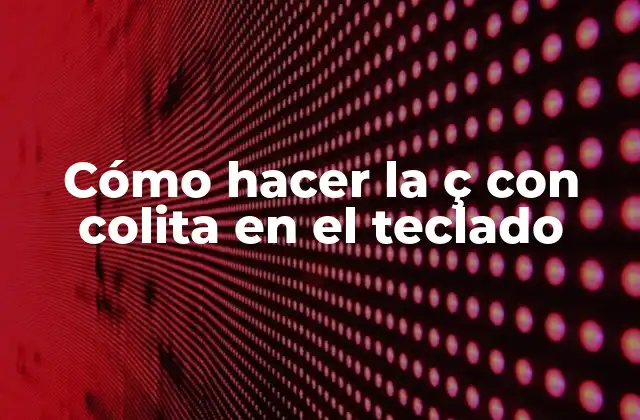 Cómo Hacer la Ç con Colita en el Teclado