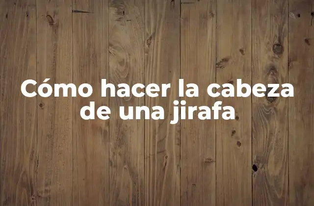 Cómo Hacer la Cabeza de una Jirafa