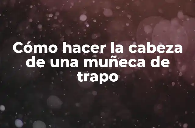 Cómo Hacer la Cabeza de una Muñeca de Trapo 2 Cómo hacer la cabeza de una muñeca de trapo