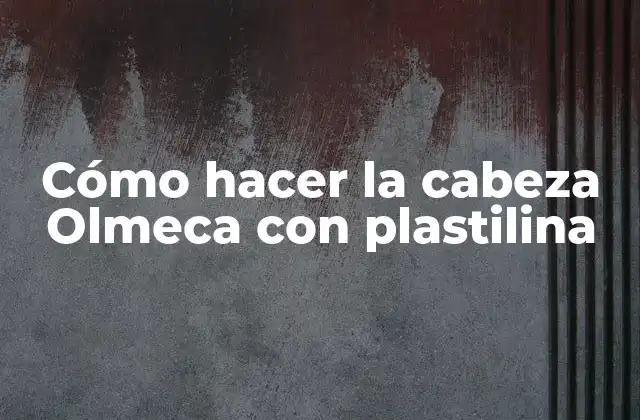Cómo Hacer la Cabeza Olmeca con Plastilina
