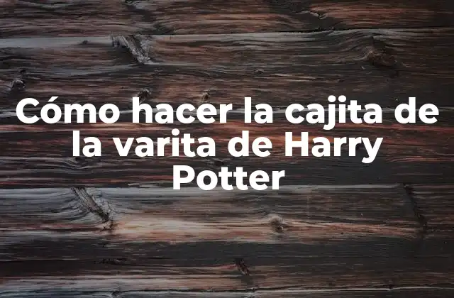 Cómo Hacer la Cajita de la Varita de Harry Potter