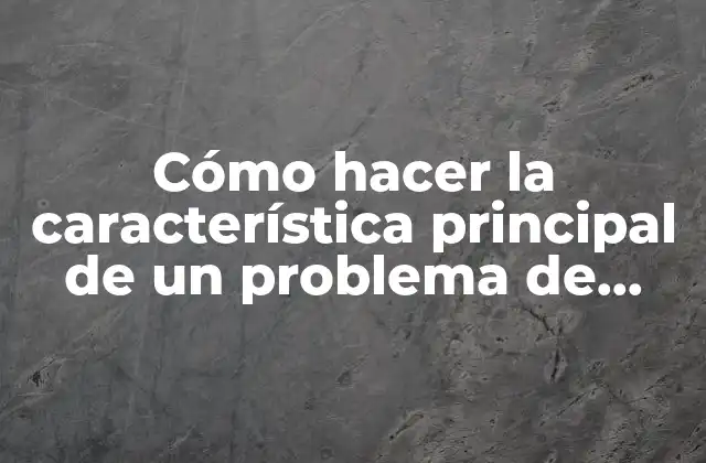 Cómo Hacer la Característica Principal de un Problema de Investigación