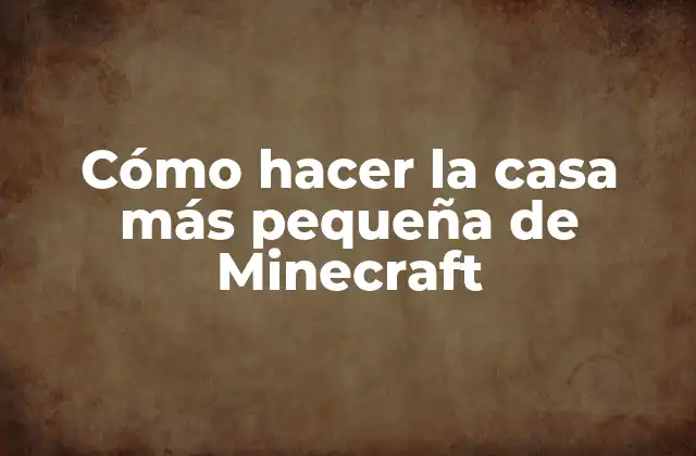 Cómo Hacer la Casa Más Pequeña de Minecraft