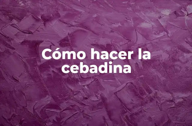 Cómo Hacer la Cebadina