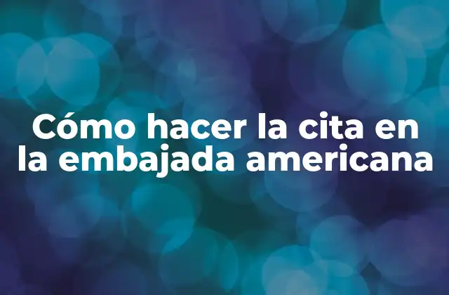 Cómo Hacer la Cita en la Embajada Americana