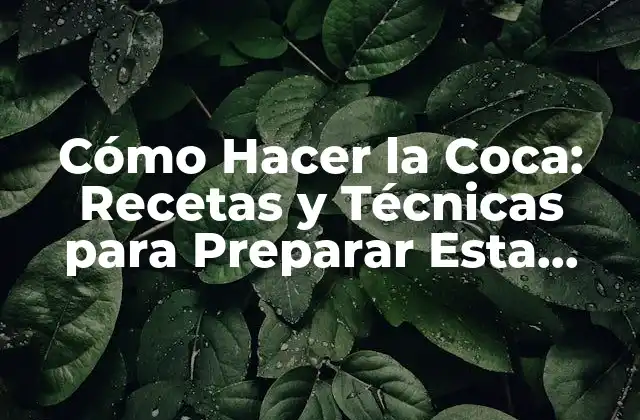 Cómo Hacer la Coca: Recetas y Técnicas para Preparar Esta Deliciosa Bebida