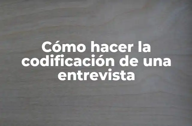 Cómo Hacer la Codificación de una Entrevista