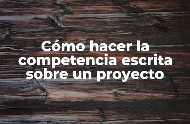 Cómo Hacer la Competencia Escrita sobre un Proyecto