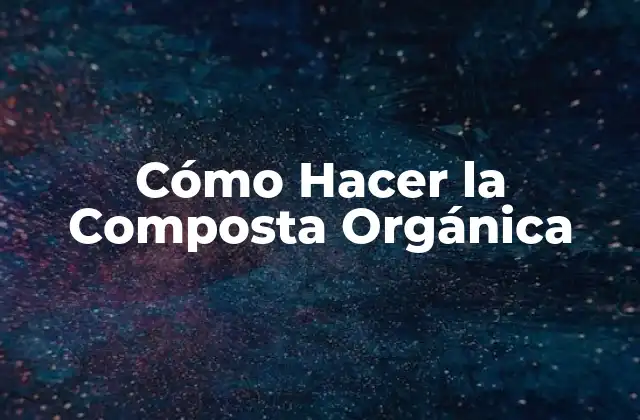 Cómo Hacer la Composta Orgánica